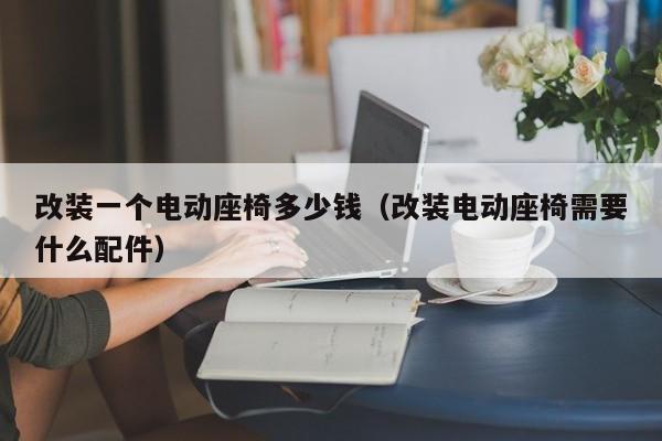 改装一个电动座椅多少钱（改装电动座椅需要什么配件）