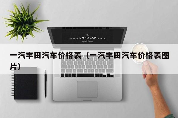 一汽丰田汽车价格表（一汽丰田汽车价格表图片）