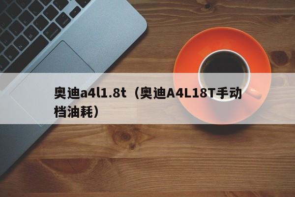 奥迪a4l1.8t（奥迪A4L18T手动档油耗）