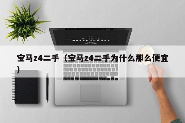 宝马z4二手（宝马z4二手为什么那么便宜）