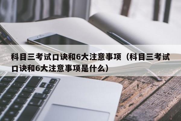 科目三考试口诀和6大注意事项（科目三考试口诀和6大注意事项是什么）