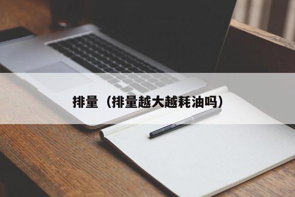 排量（排量越大越耗油吗）