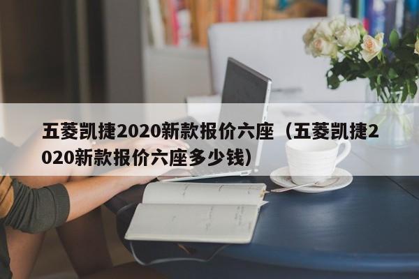 五菱凯捷2020新款报价六座（五菱凯捷2020新款报价六座多少钱）