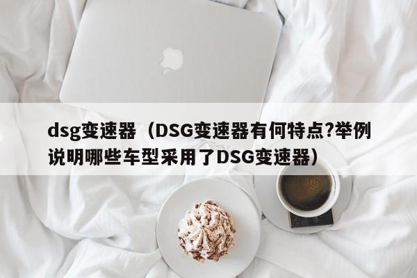 dsg变速器（DSG变速器有何特点?举例说明哪些车型采用了DSG变速器）