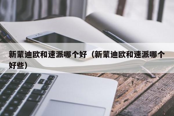 新蒙迪欧和速派哪个好（新蒙迪欧和速派哪个好些）