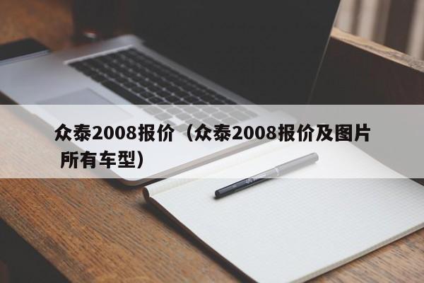 众泰2008报价（众泰2008报价及图片 所有车型）