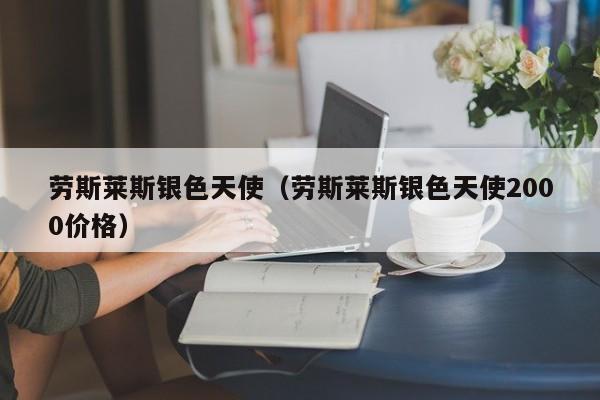 劳斯莱斯银色天使（劳斯莱斯银色天使2000价格）