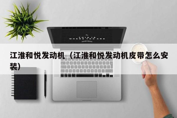 江淮和悦发动机（江淮和悦发动机皮带怎么安装）