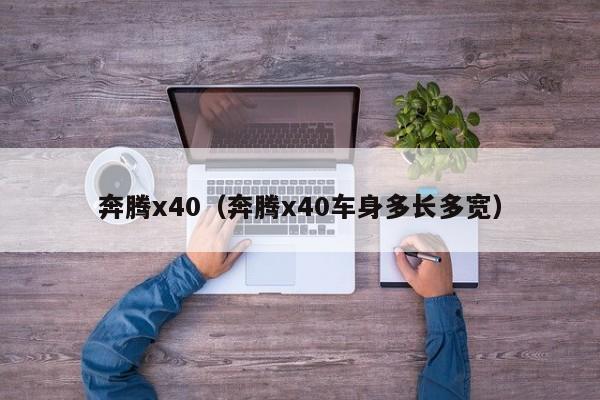 奔腾x40（奔腾x40车身多长多宽）