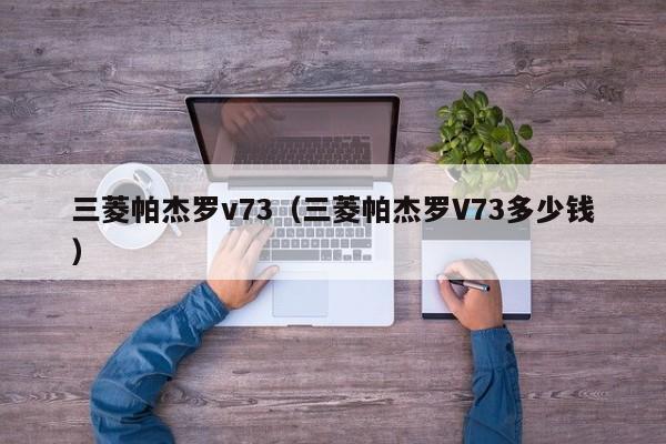 三菱帕杰罗v73（三菱帕杰罗V73多少钱）