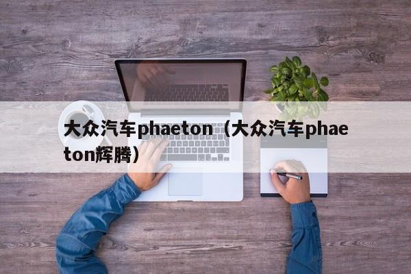 大众汽车phaeton（大众汽车phaeton辉腾）