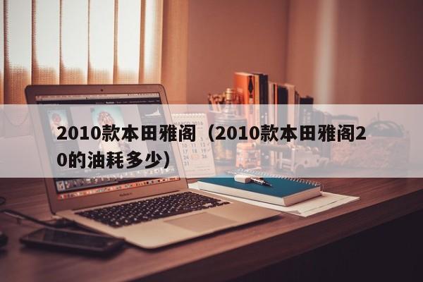 2010款本田雅阁（2010款本田雅阁20的油耗多少）