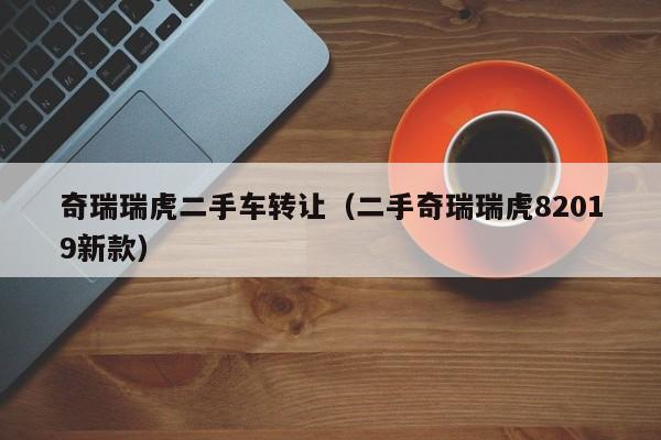 奇瑞瑞虎二手车转让（二手奇瑞瑞虎82019新款）