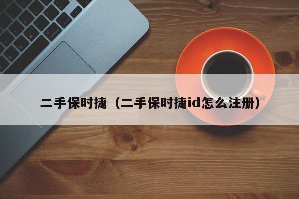 二手保时捷（二手保时捷id怎么注册）