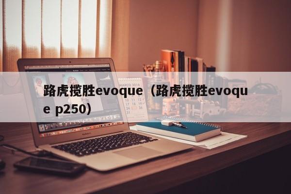 路虎揽胜evoque（路虎揽胜evoque p250）