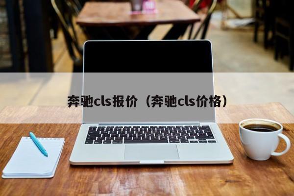 奔驰cls报价（奔驰cls价格）