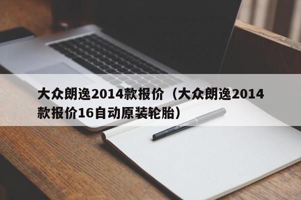 大众朗逸2014款报价（大众朗逸2014款报价16自动原装轮胎）