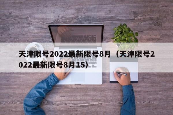 天津限号2022最新限号8月（天津限号2022最新限号8月15）