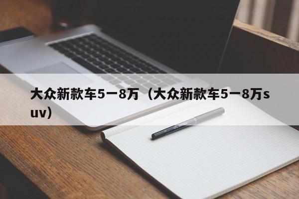 大众新款车5一8万（大众新款车5一8万suv）