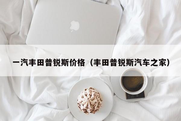 一汽丰田普锐斯价格（丰田普锐斯汽车之家）
