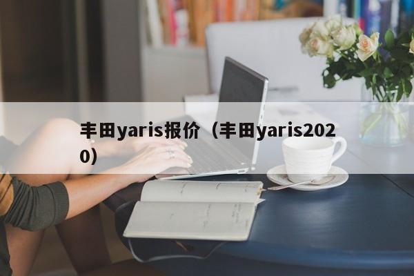丰田yaris报价（丰田yaris2020）