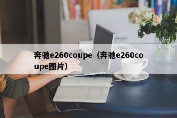 奔驰e260coupe（奔驰e260coupe图片）