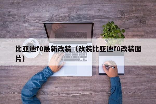比亚迪f0最新改装（改装比亚迪f0改装图片）