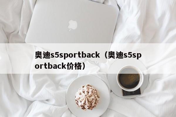 奥迪s5sportback（奥迪s5sportback价格）