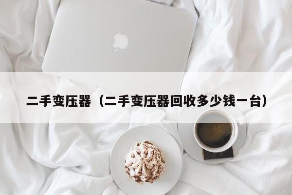二手变压器（二手变压器回收多少钱一台）