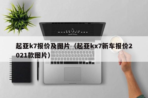 起亚k7报价及图片（起亚kx7新车报价2021款图片）
