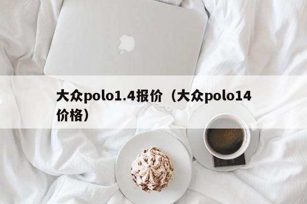 大众polo1.4报价（大众polo14价格）