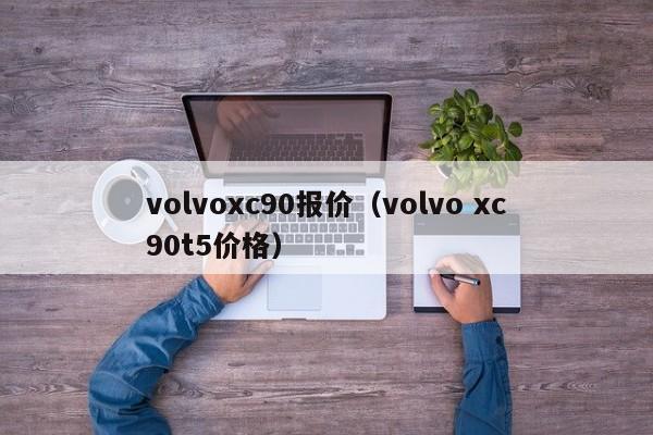 volvoxc90报价（volvo xc90t5价格）