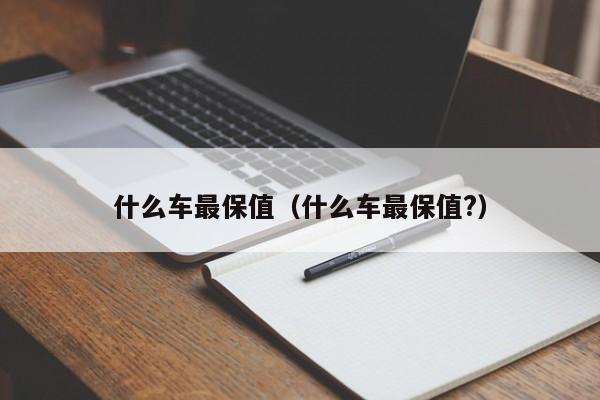 什么车最保值（什么车最保值?）