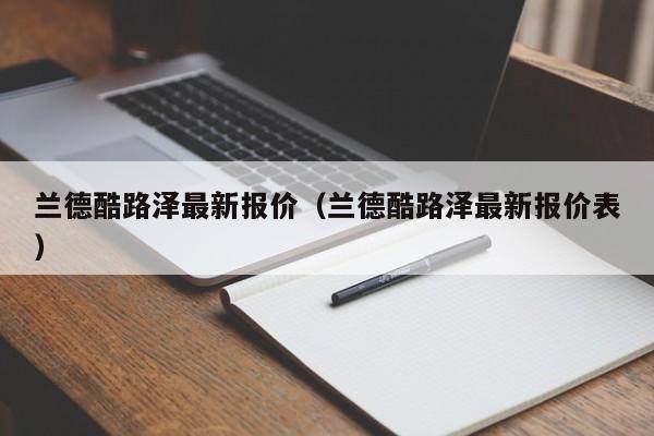 兰德酷路泽最新报价（兰德酷路泽最新报价表）