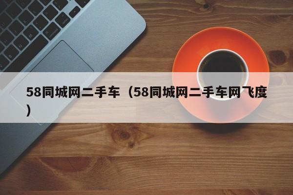 58同城网二手车（58同城网二手车网飞度）