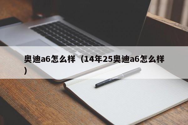 奥迪a6怎么样（14年25奥迪a6怎么样）