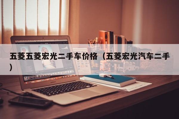五菱五菱宏光二手车价格（五菱宏光汽车二手）