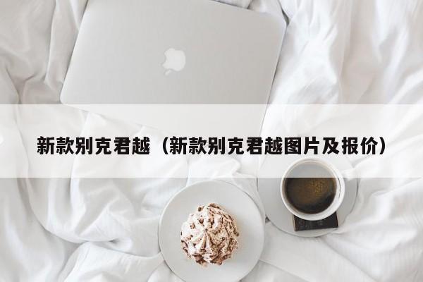 新款别克君越（新款别克君越图片及报价）