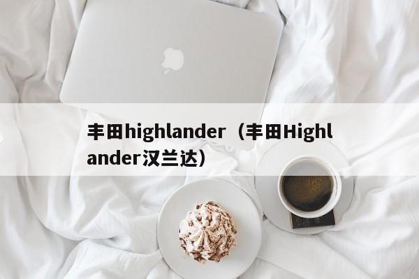 丰田highlander（丰田Highlander汉兰达）