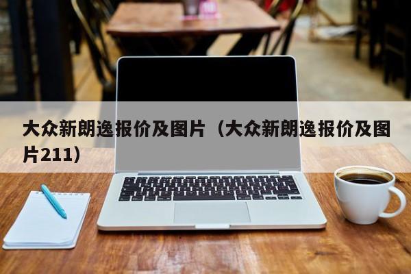 大众新朗逸报价及图片（大众新朗逸报价及图片211）