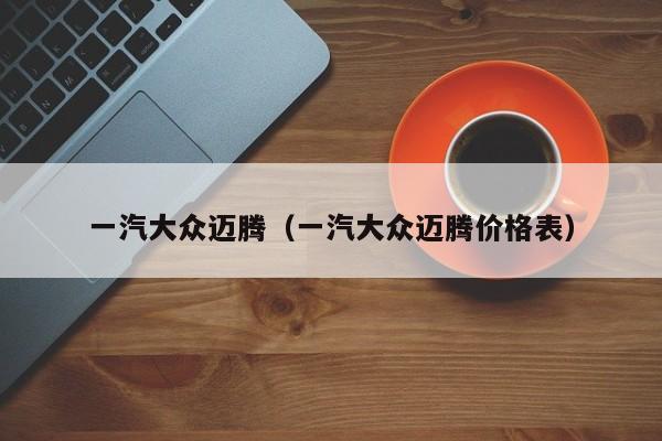 一汽大众迈腾（一汽大众迈腾价格表）