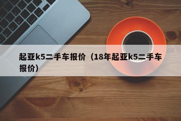 起亚k5二手车报价（18年起亚k5二手车报价）