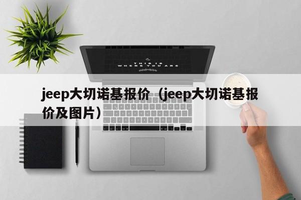 jeep大切诺基报价（jeep大切诺基报价及图片）
