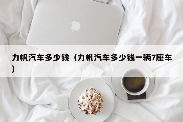 力帆汽车多少钱（力帆汽车多少钱一辆7座车）