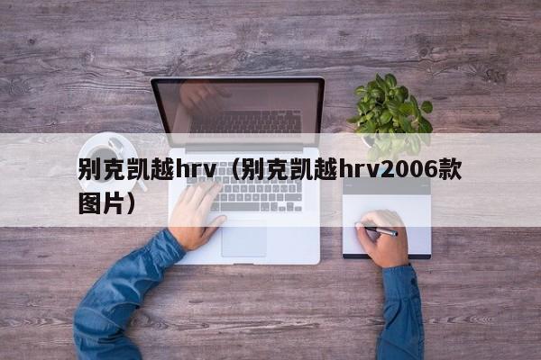 别克凯越hrv（别克凯越hrv2006款图片）