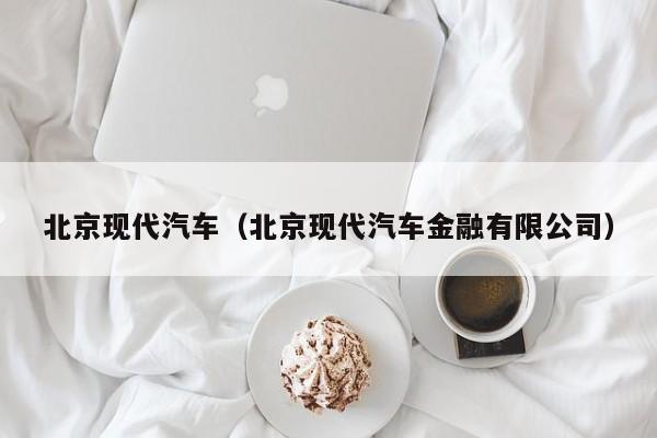 北京现代汽车（北京现代汽车金融有限公司）
