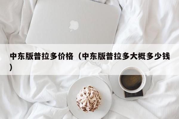 中东版普拉多价格（中东版普拉多大概多少钱）