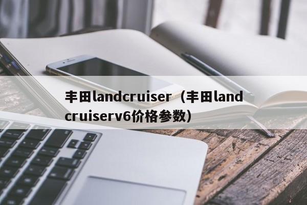 丰田landcruiser（丰田landcruiserv6价格参数）