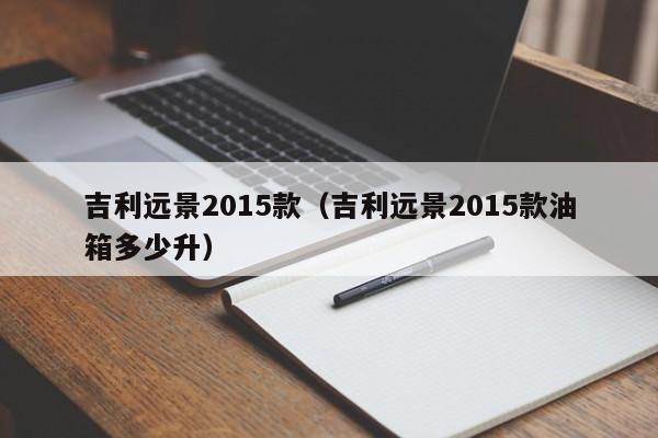 吉利远景2015款（吉利远景2015款油箱多少升）