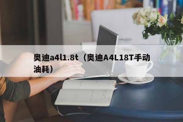 奥迪a4l1.8t（奥迪A4L18T手动油耗）